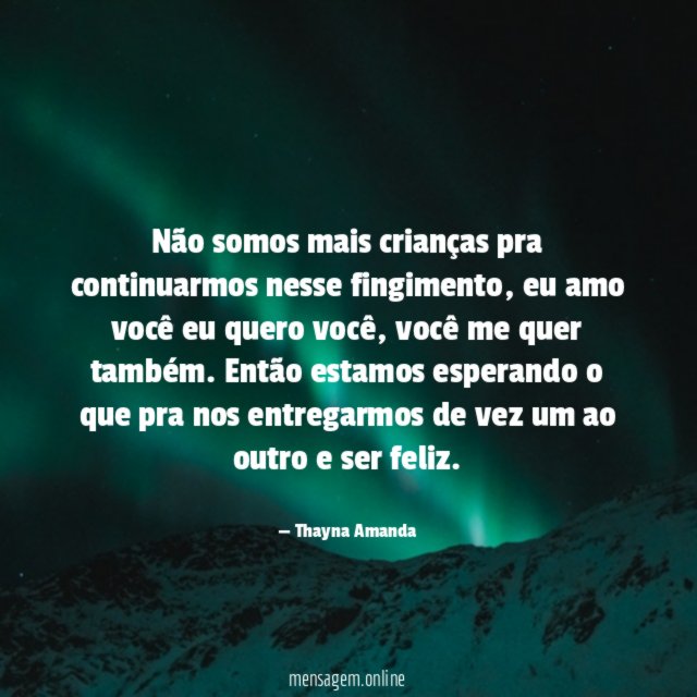 Não somos mais crianças pra continuarmos nesse fingimento