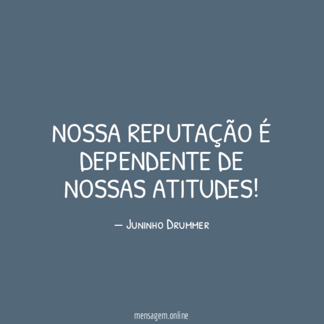Nossa reputação é dependente de nossas atitudes