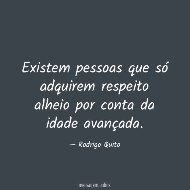 Existem pessoas que só adquirem respeito alheio por