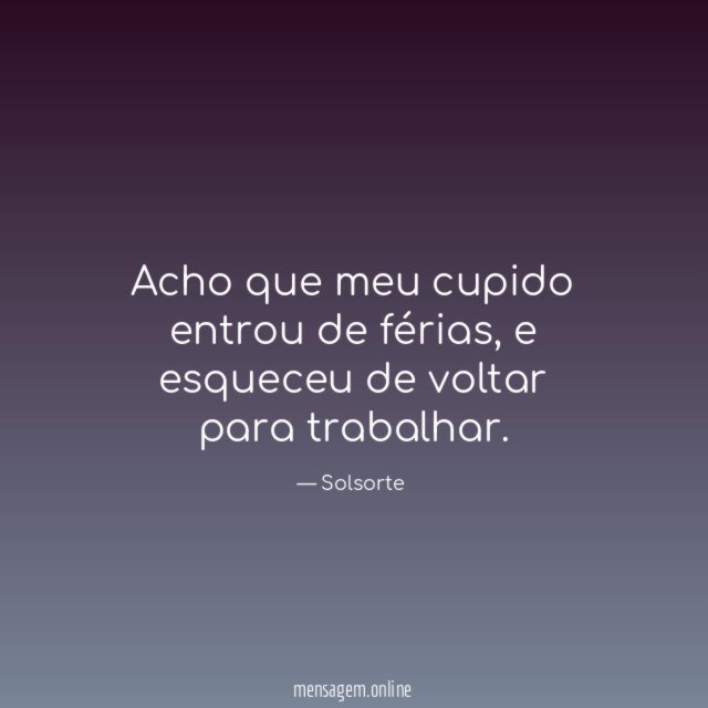 Acho que meu cupido entrou de férias