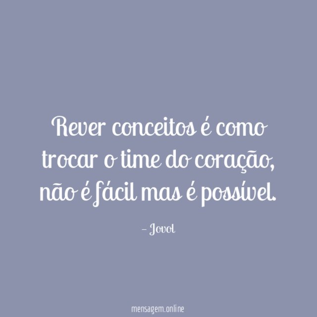 Rever conceitos é como trocar o time do coração