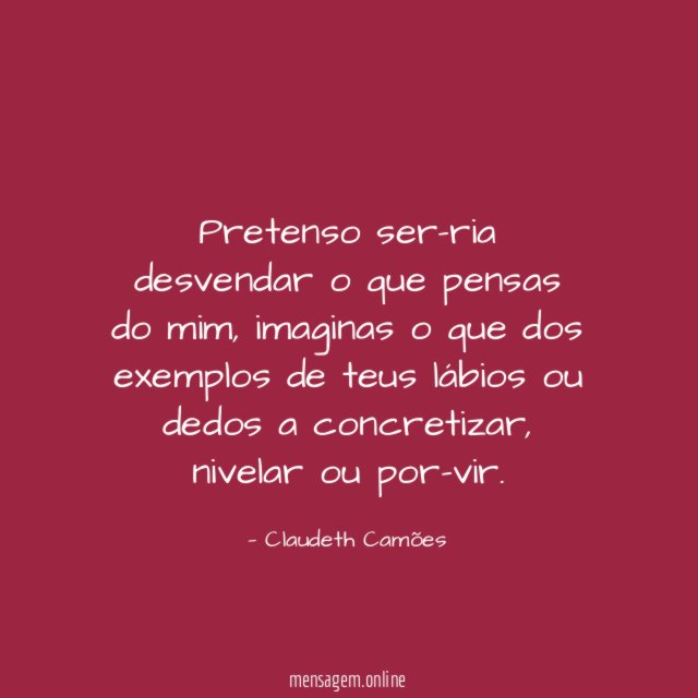 Pretenso ser-ria desvendar o que pensas do mim
