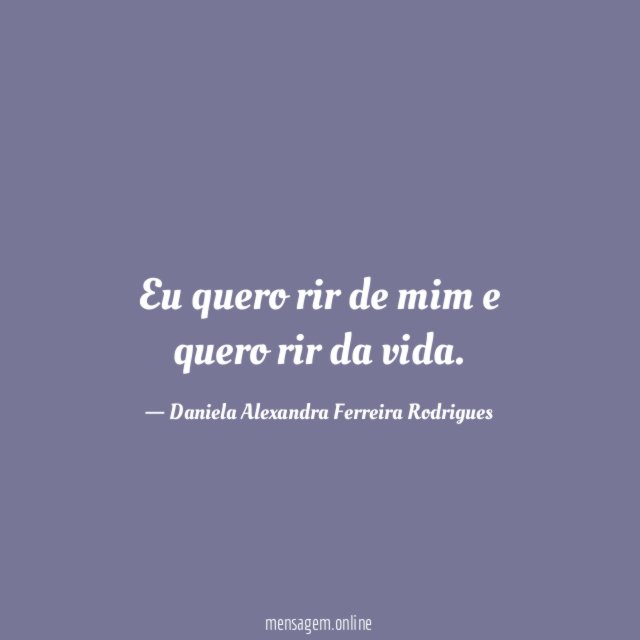Eu quero rir de mim e quero rir da vida