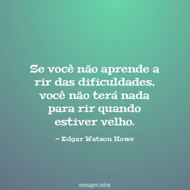 Se você não aprende a rir das dificuldades