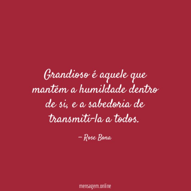 Grandioso é aquele que mantém a humildade dentro de si