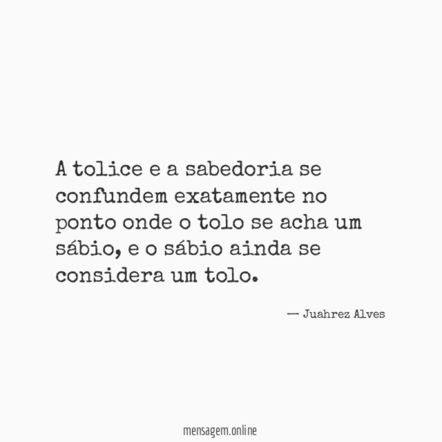 A tolice e a sabedoria se confundem exatamente