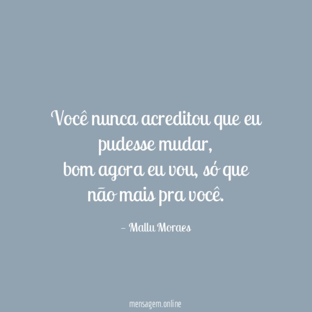Você nunca acreditou que eu pudesse mudar