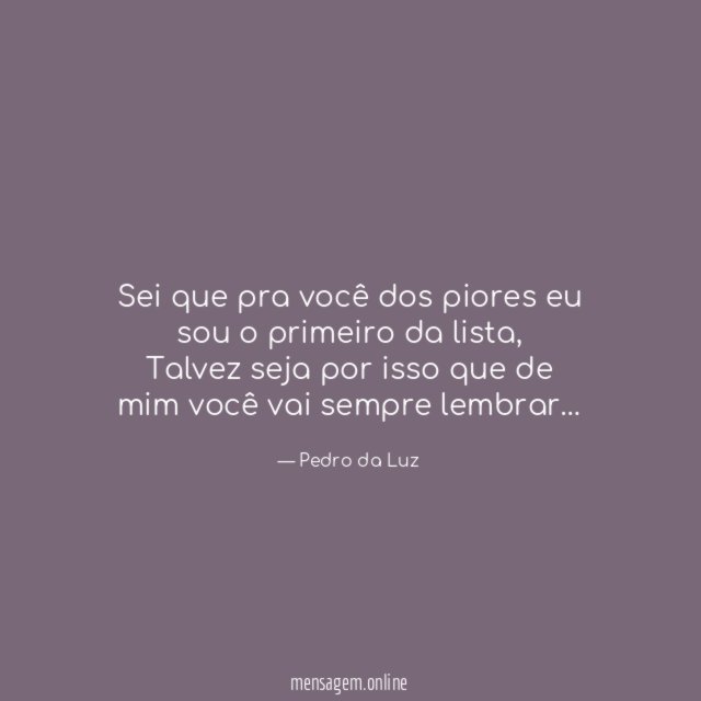Sei que pra você dos piores eu sou o primeiro da lista