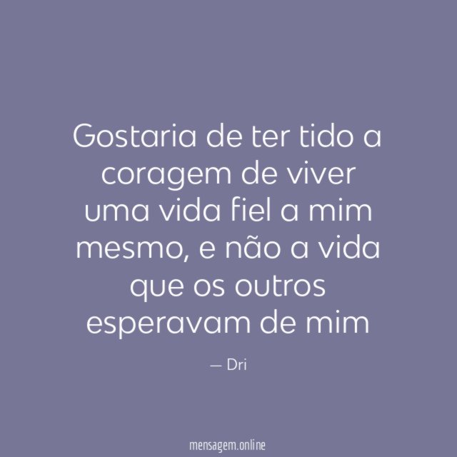 Gostaria de ter tido a coragem de viver