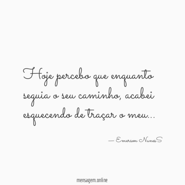 Hoje percebo que enquanto seguia o seu caminho
