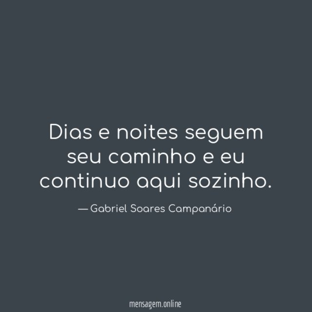 Dias e noites seguem seu caminho e eu continuo aqui sozinho