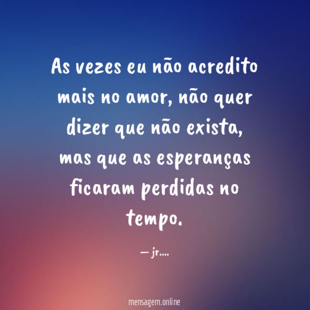 As vezes eu não acredito mais no amor