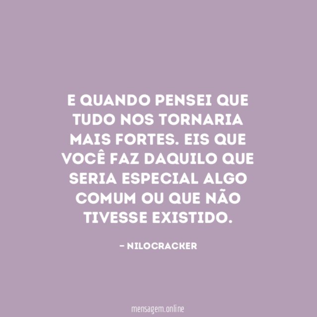 E quando pensei que tudo nos tornaria mais fortes