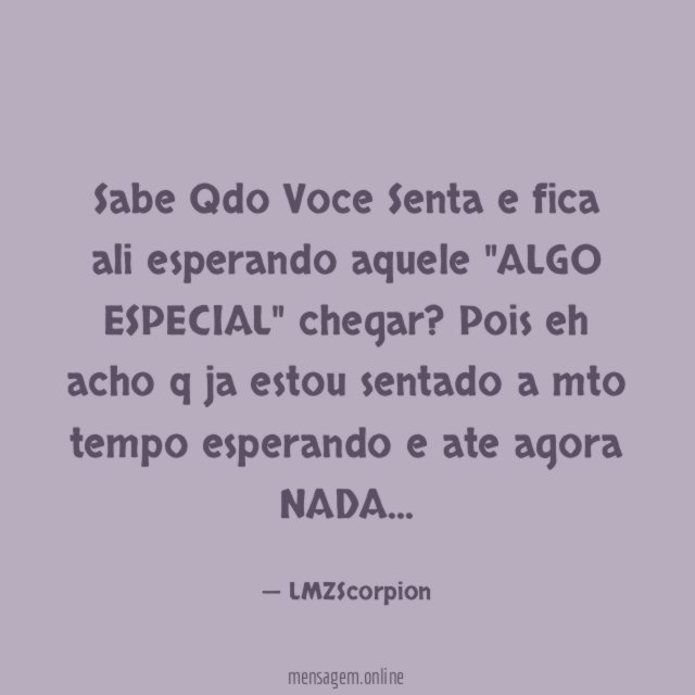 Sabe Qdo Voce Senta e fica ali esperando aquele "ALGO ESPECIAL" chegar