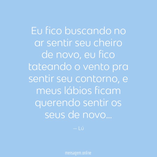 Eu fico buscando no ar sentir seu cheiro de novo