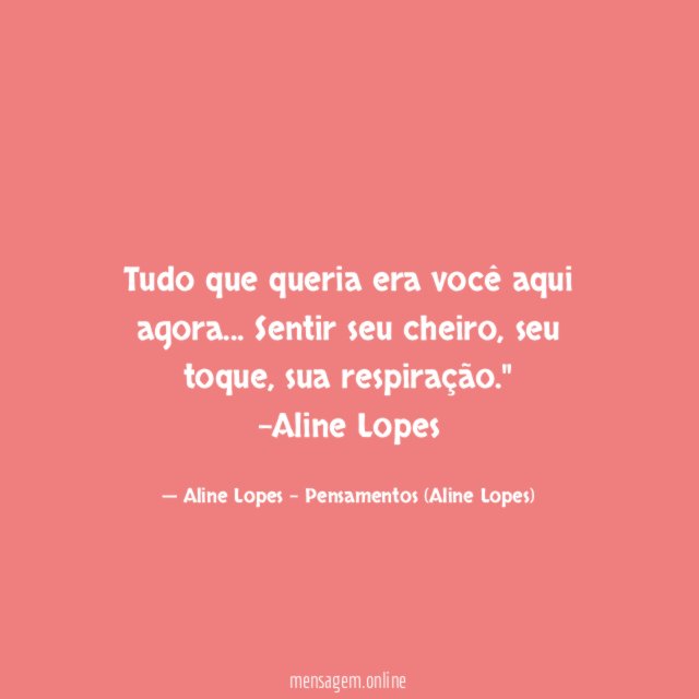 "Tudo que queria era você aqui agora… Sentir seu cheiro, seu toque, sua respiração."