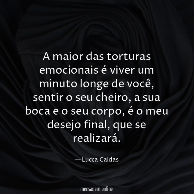 A maior das torturas emocionais é viver um minuto longe de você