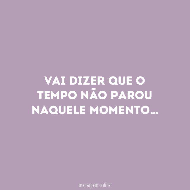 Vai dizer que o tempo não parou naquele momento