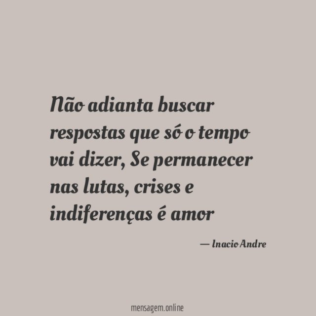 Não adianta buscar respostas que só o tempo vai dizer