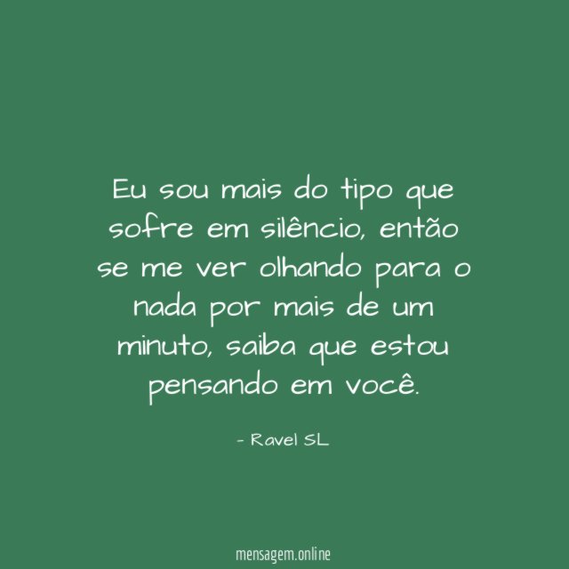 Eu sou mais do tipo que sofre em silêncio