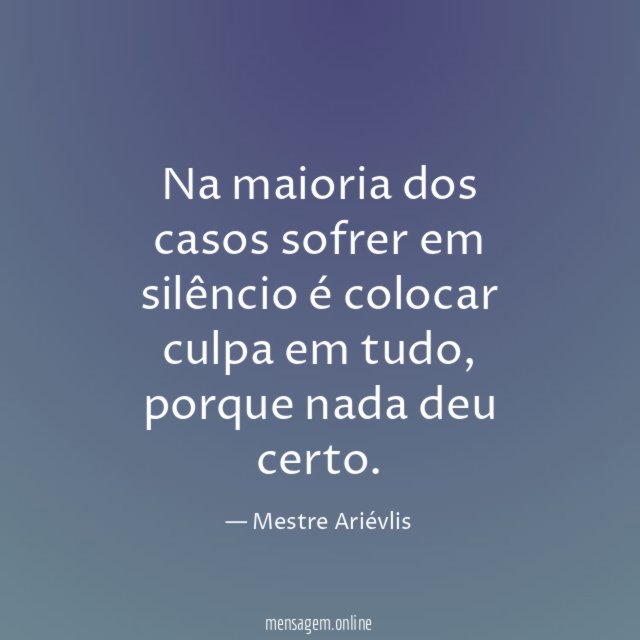 Na maioria dos casos sofrer em silêncio é colocar culpa em tudo