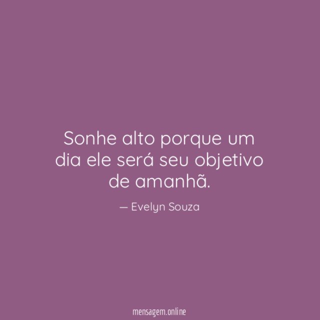 Sonhe alto porque um dia ele será seu objetivo de amanhã