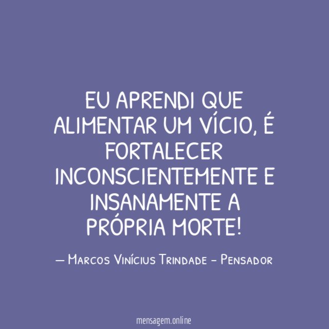 Eu aprendi que alimentar um vício