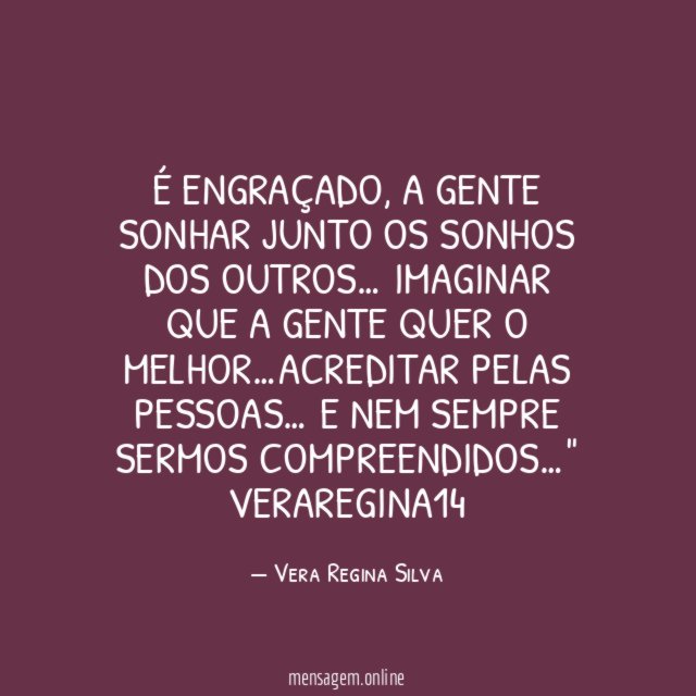 "É engraçado, a gente sonhar junto os sonhos dos outros… Imaginar que a gente quer o melhor…Acreditar pelas pessoas… E nem sempre sermos compreendidos…"