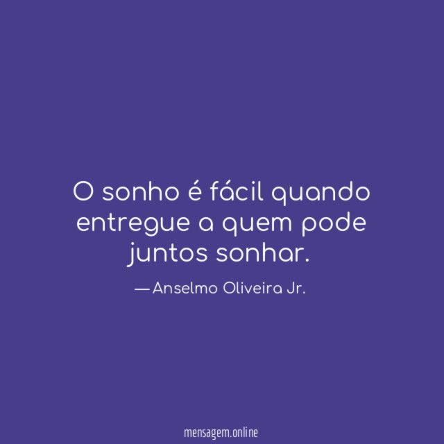 O sonho é fácil quando entregue a quem pode juntos sonhar