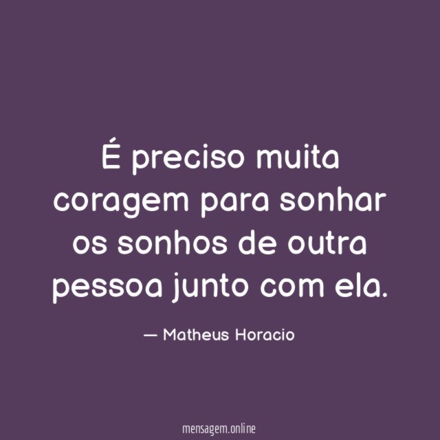 É preciso muita coragem para sonhar os sonhos