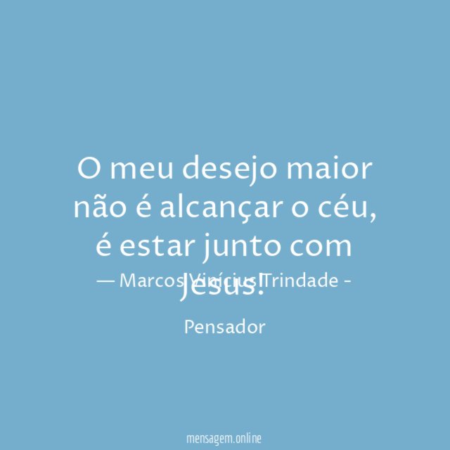 O meu desejo maior não é alcançar o céu