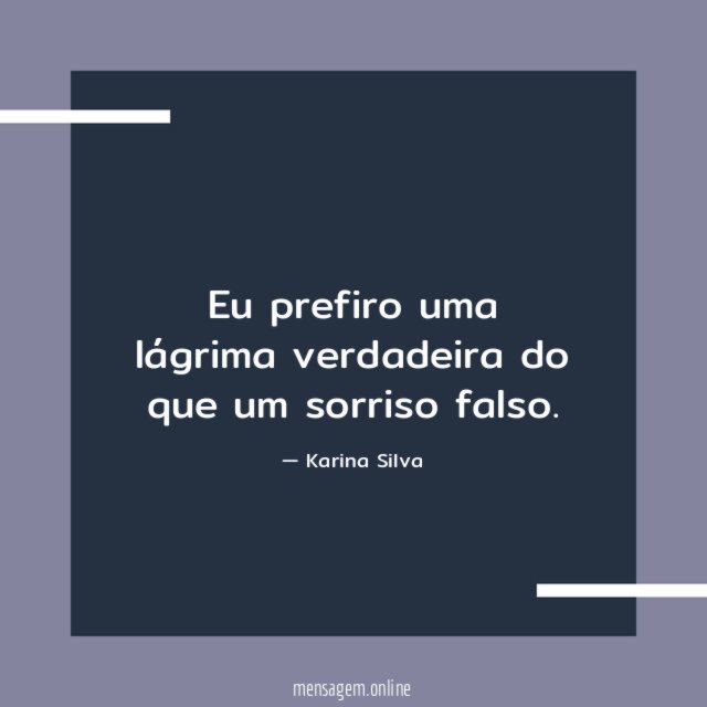 Eu prefiro uma lágrima verdadeira do que um sorriso falso