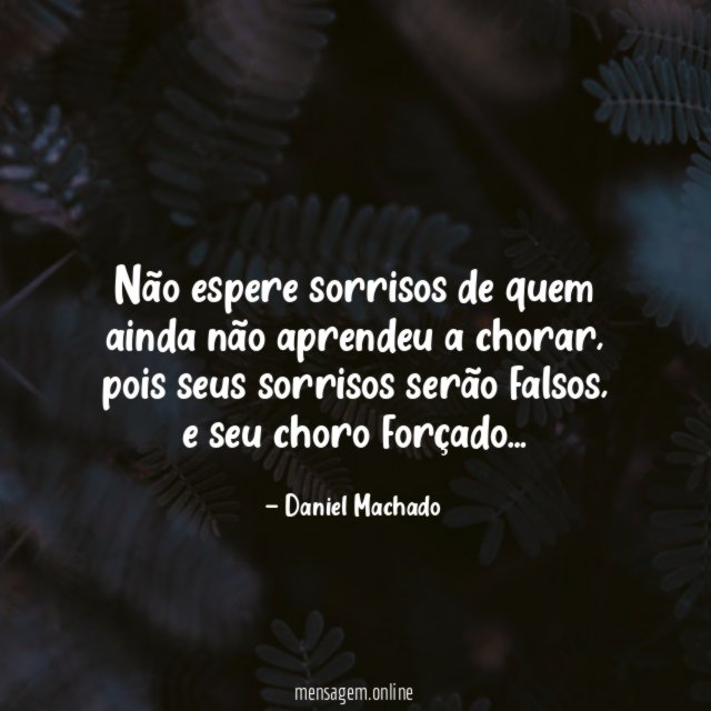 Não espere sorrisos de quem ainda não aprendeu a chorar
