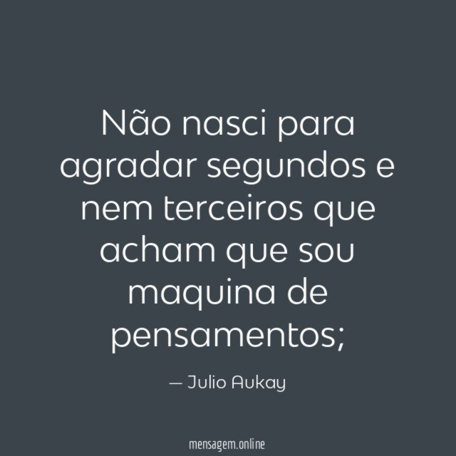 Não nasci para agradar segundos e nem terceiros