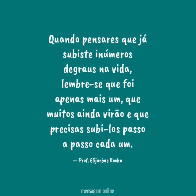 Quando pensares que já subiste inúmeros degraus na vida