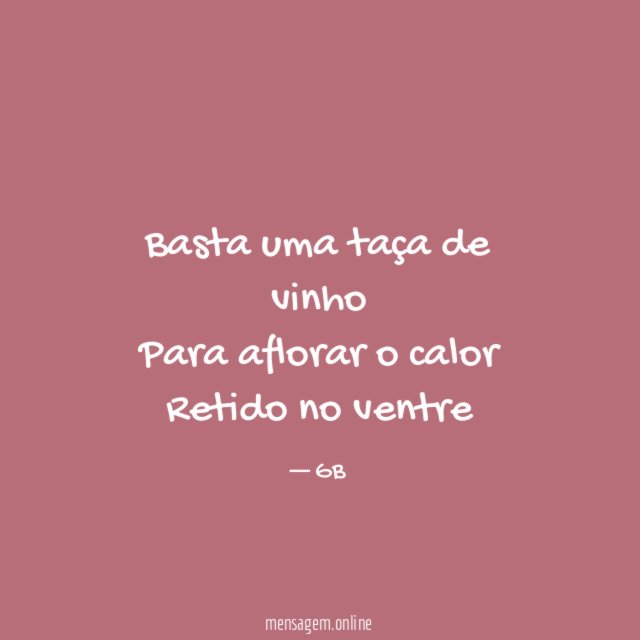 Basta uma taça de vinho Para aflorar o calor Retido
