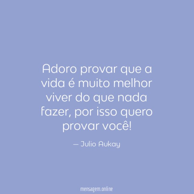 Adoro provar que a vida é muito melhor viver do que nada fazer