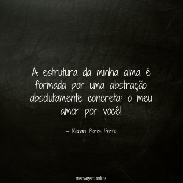 A estrutura da minha alma é formada por uma abstração absolutamente concreta