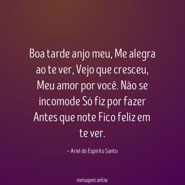 Boa tarde anjo meu,
Me alegra ao te ver,
Vejo que cresceu,
Meu amor por você.