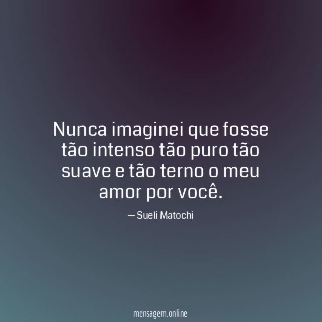Nunca imaginei que fosse tão intenso tão puro tão