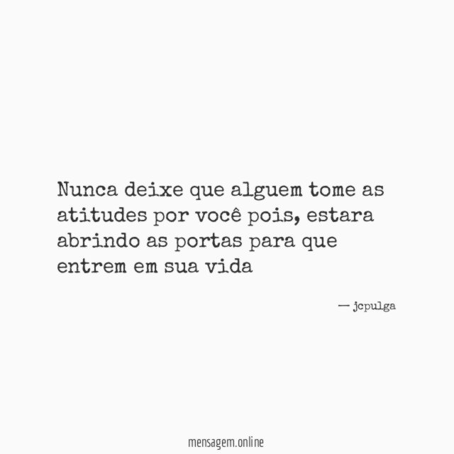 Nunca deixe que alguem tome as atitudes por você pois