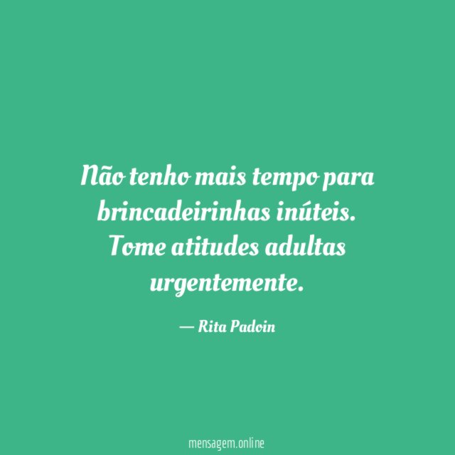 Não tenho mais tempo para brincadeirinhas inúteis