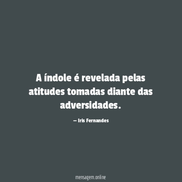 A índole é revelada pelas atitudes tomadas diante das adversidades