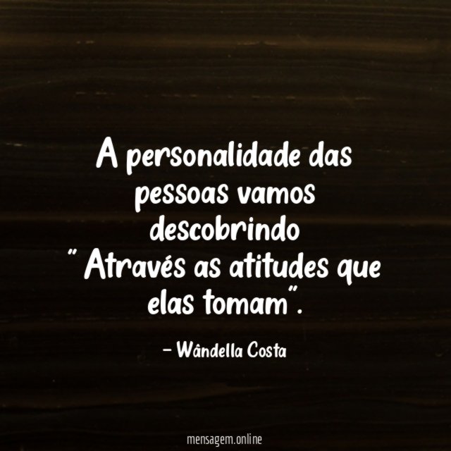 A personalidade das pessoas vamos descobrindo " Através as