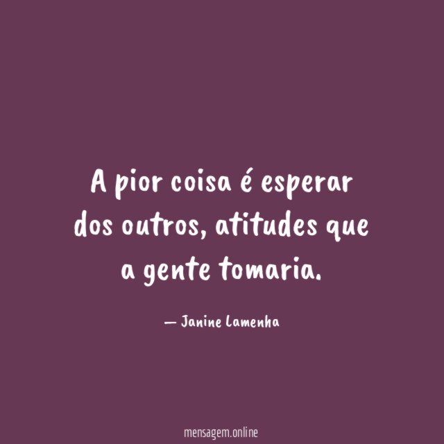 A pior coisa é esperar dos outros