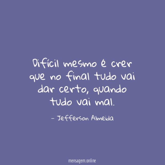 Difícil mesmo é crer que no final tudo vai dar certo