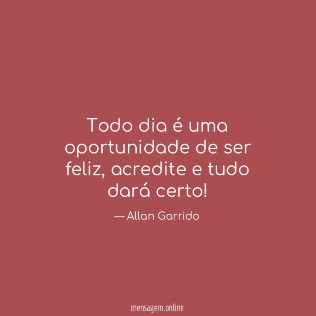 Todo dia é uma oportunidade de ser feliz