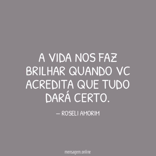 A VIDA NOS FAZ BRILHAR QUANDO VC ACREDITA QUE TUDO DARÁ CERTO