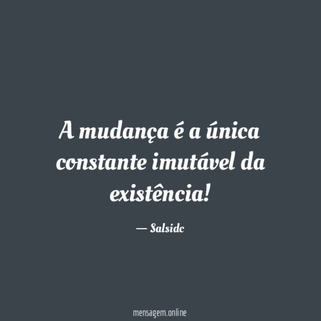 A mudança é a única constante imutável da existência