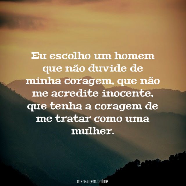 Eu escolho um homem que não duvide de minha coragem